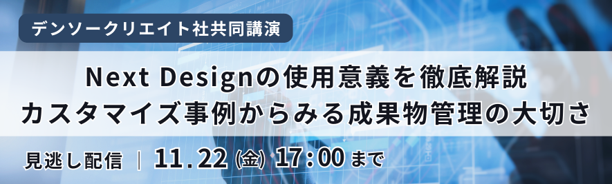 【見逃し配信】「デンソークリエイト社共同講演」Next Designの使用意義を徹底解説。カスタマイズ事例からみる成果物管理の大切さ【申込受付中】